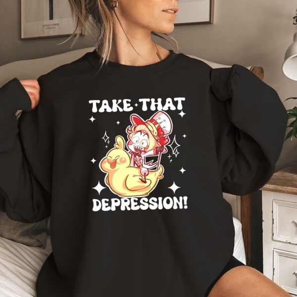 Take That Depression Tshirt Hoodie Sweatshirt